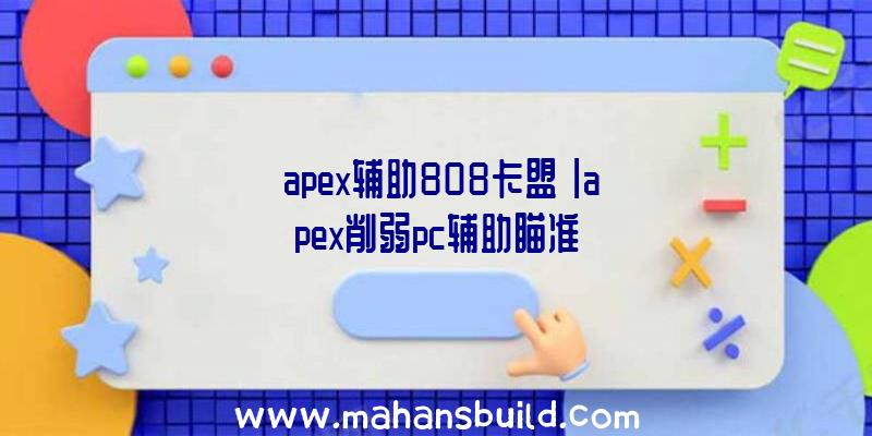 「apex辅助808卡盟」|apex削弱pc辅助瞄准